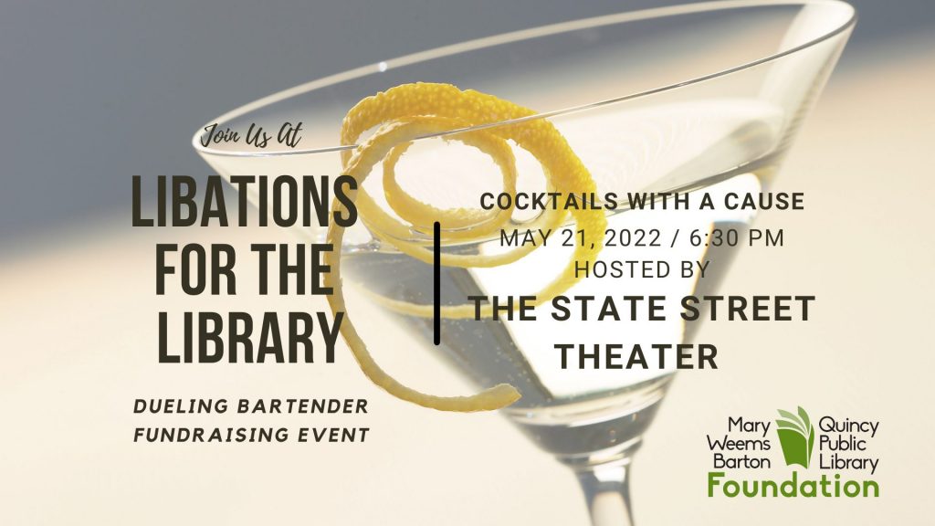Enjoy an evening of drinks, food, and a friendly competition as two of the region’s best bartenders compete for the title of “Libations for the Library Bartender!”  The evening will have a silent auction on exclusive experiential items and an informational exhibit on the Quincy Public Library’s Mobile Library project — you won’t want to miss this event!”  All proceeds support the Mobile Library Project at the Quincy Public Library!